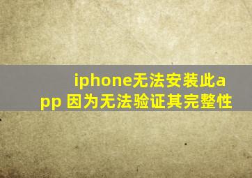 iphone无法安装此app 因为无法验证其完整性